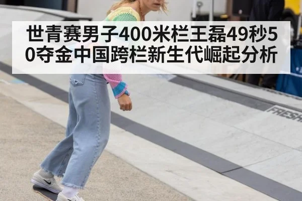 世青赛男子400米栏王磊49秒50夺金中国跨栏新生代崛起分析
