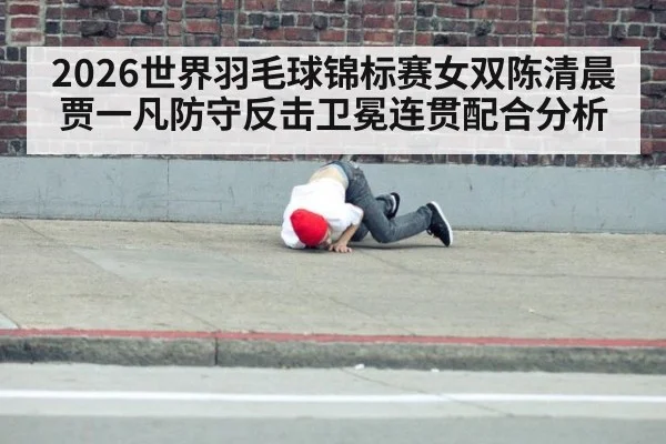 2026世界羽毛球锦标赛女双陈清晨贾一凡防守反击卫冕连贯配合分析