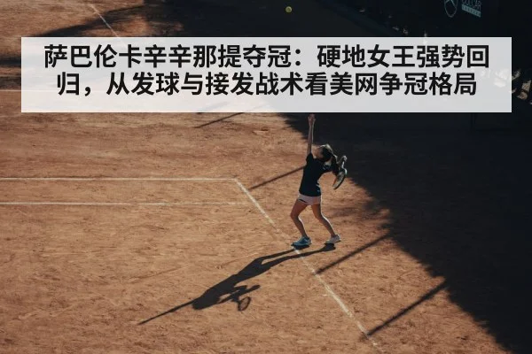 萨巴伦卡辛辛那提夺冠：硬地女王强势回归，从发球与接发战术看美网争冠格局